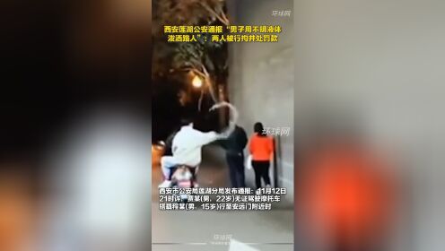 西安莲湖公安通报“男子用不明液体泼洒路人”：两人被行拘并处罚款