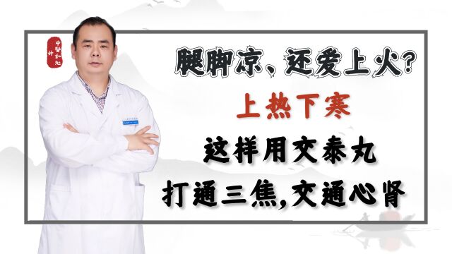 腿脚凉、还爱上火?上热下寒这样用交泰丸,打通三焦,交通心肾