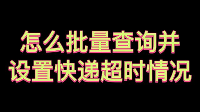 一分钟教你批量查询大量的快递并且设置快递的物流超时情况