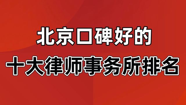 北京口碑好的十大律师事务所排名