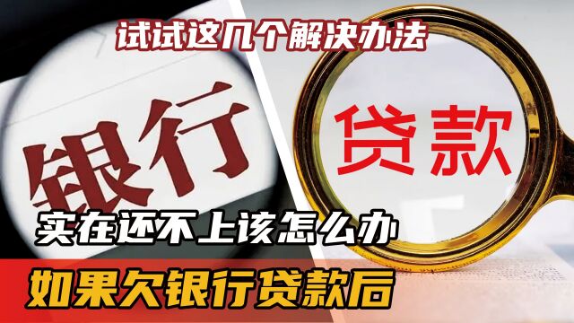 如果欠银行贷款后,实在还不上该怎么办?试试这几个解决办法