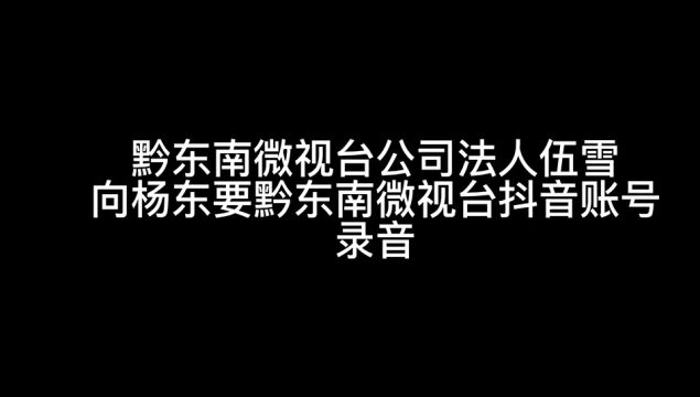 黔东南微视台公司法人伍雪向杨东要黔东南微视台抖音账号录音