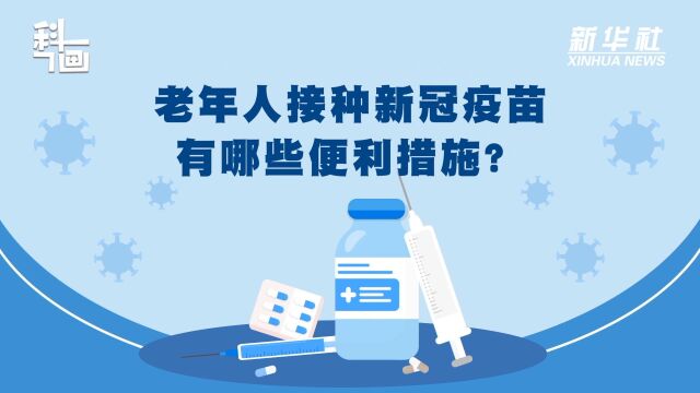 科画|老年人接种新冠疫苗有哪些便利措施?