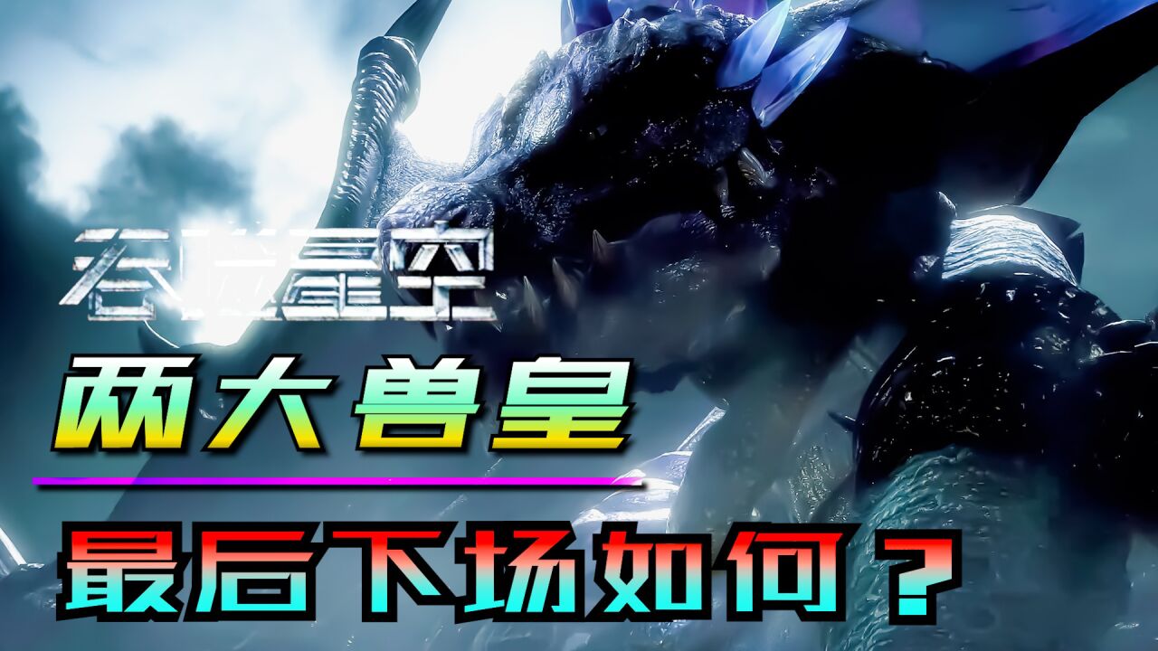 吞噬星空深度解析_吞噬星空:两大老牌兽皇实力如何?最后什么下场?_高清1080P在线观看平台_腾讯视频