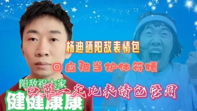 杨迪:晒阳敌表情包,回应被当护体符梗,口罩一定比表情包管用