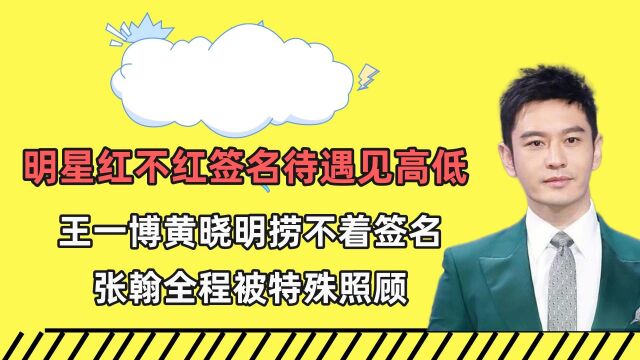 红不红签名待遇见高低,王一博黄晓明捞不着签名,张翰被特殊照顾