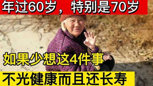 年过60岁,特别是70岁老人,如果少想这4件事,不光健康还长寿!