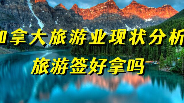 加拿大旅游签好拿吗现在?旅游签好操作吗?