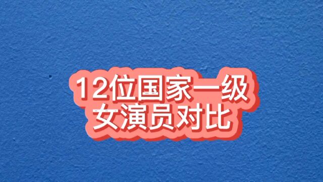 12位国家一级女演员对比,个个颜值演技都在线!是演员的标杆