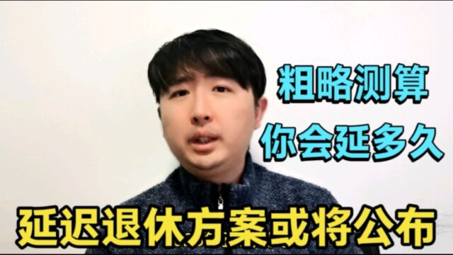 延迟退休“新动态”,方案或将公布,粗略测算一下,你会延迟多久