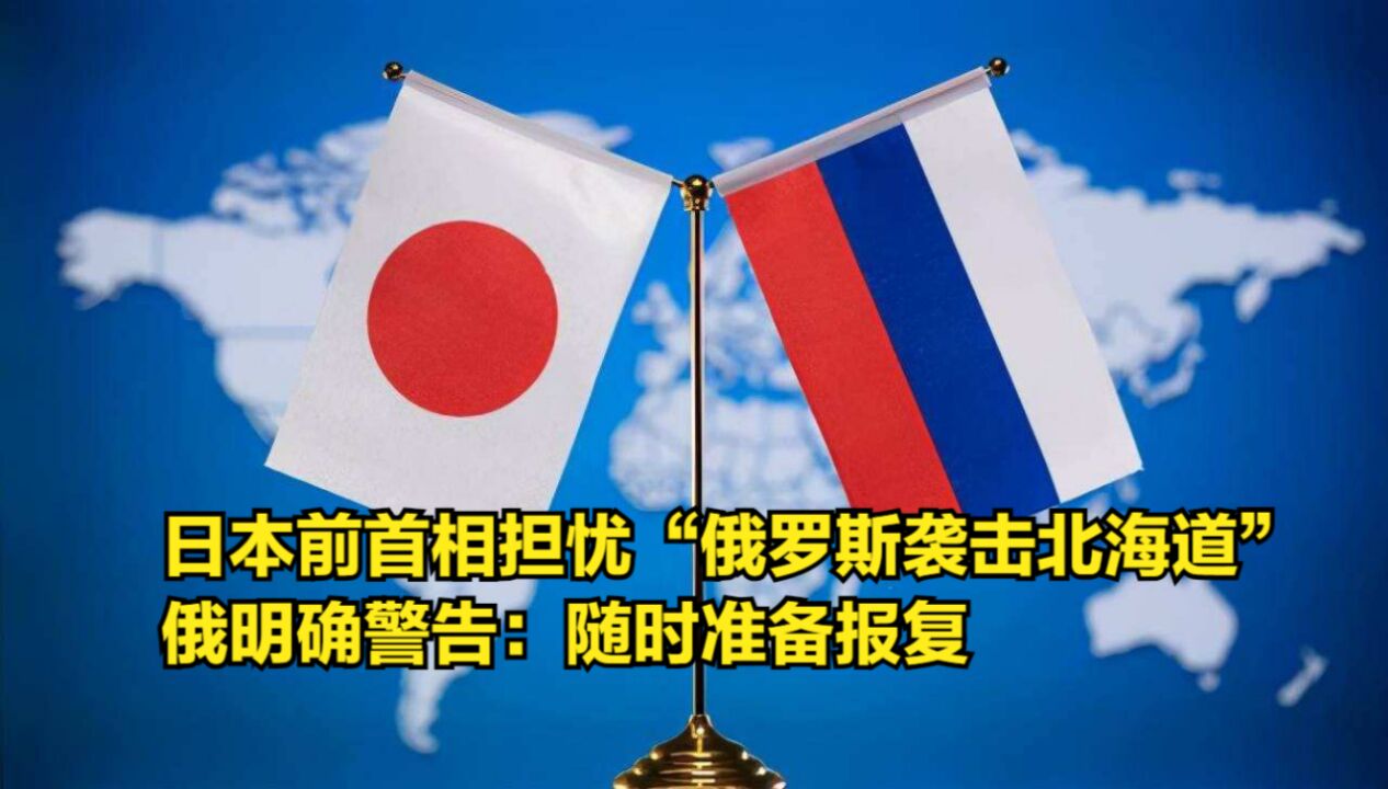 日本前首相担忧"俄罗斯袭击北海道",俄明确警告:随时准备报复