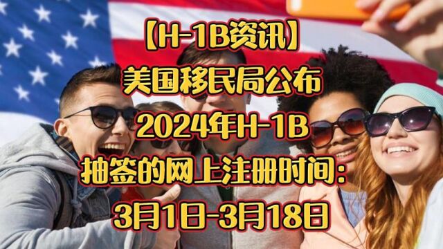 【H1B资讯】美国移民局公布2024年H1B抽签的网上注册时间:3月1日3月18日