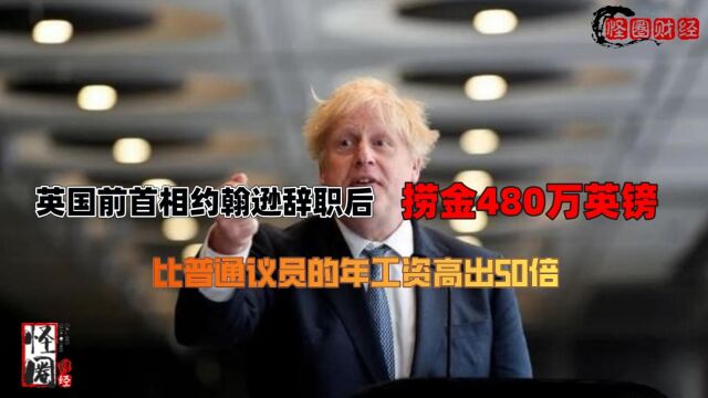 英国前首相约翰逊辞职后捞金480万英镑,比普通议员收入高出50倍