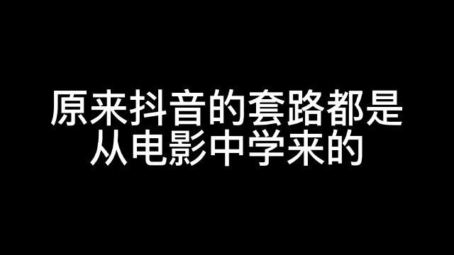 原来抖音的套路都是从电影中学来的.