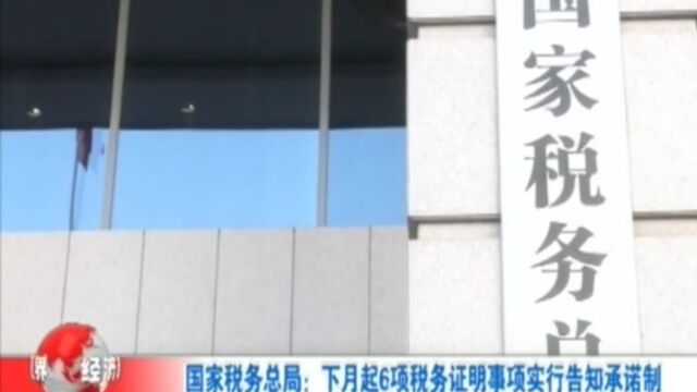 国家税务总局:下月起6项税务证明事项实行告知承诺制