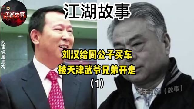 刘汉给周公子买车被天津武爷兄弟开走#真实事件改编 #社会百态 #人物故事 #传奇人物 #江湖故事