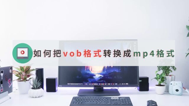 如何把vob格式转换成mp4格式视频,这个转换方法很简单