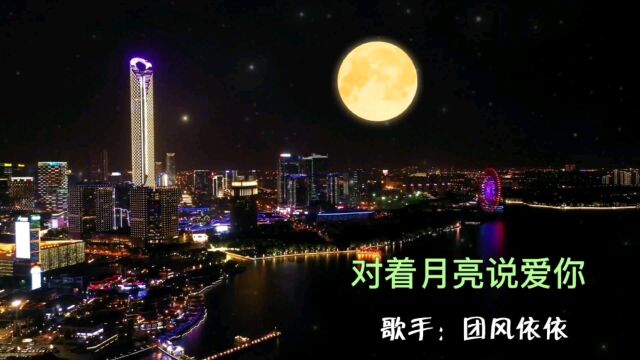 团风依依深情一曲《对着月亮说爱你》恋情甜美,好听极了