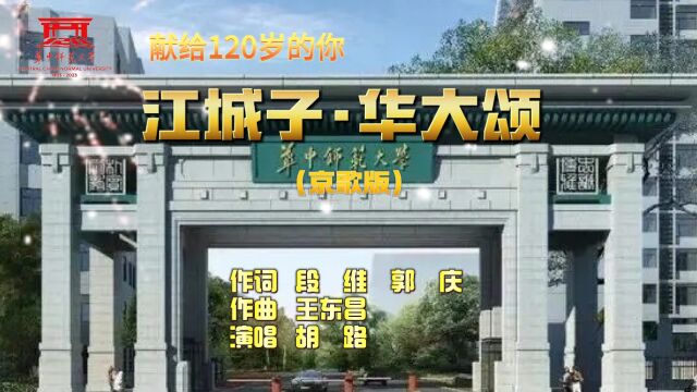 京歌《江城子 华大颂》献礼华中师大120周年校庆 作词段维 郭庆 作曲王东昌 演唱胡路 视频曾东