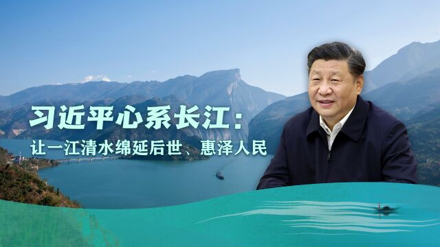 习近平心系长江:让一江清水绵延后世、惠泽人民