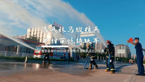 厉兵秣马锻精兵 千锤百炼铸铁军-惠安县举行2023年度多种形式消防队伍首届“火焰蓝”杯比武竞赛