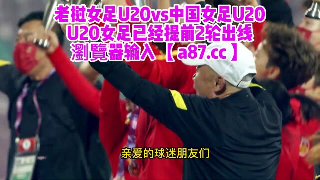 U20亚洲杯官方直播:中国女足U20vs老挝JRS在线观看高清比赛全程