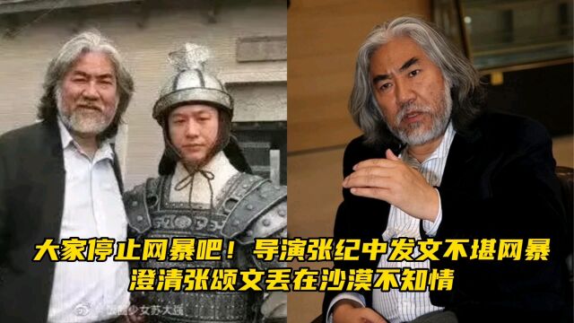 大家停止网暴吧!张纪中发文不堪网暴,澄清张颂文丢在沙漠不知情