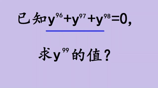 初中竞赛题,已知y⁹⁶+y⁹⁷+y⁹⁸=0,求y⁹⁹等于多少?