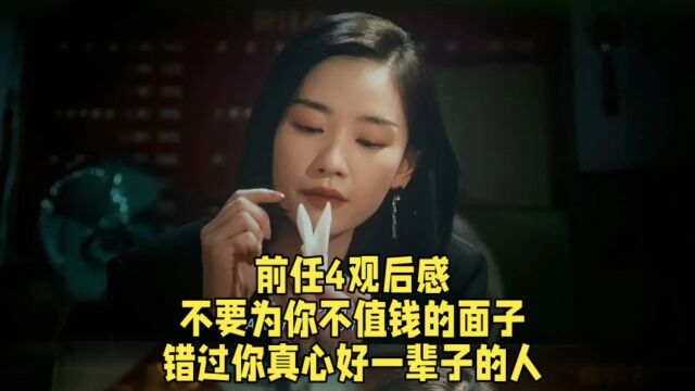 前任4观后感,不要为你不值钱的面子,错过你真心好一辈子的人.