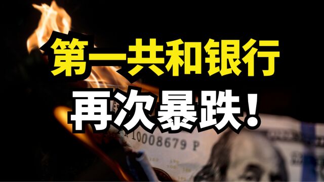 美国第一共和银行危机!再次暴跌32.8%!下一个硅谷银行?