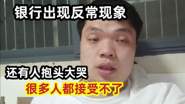 银行出现反常现象,很多人都接受不了,还有人抱头大哭!