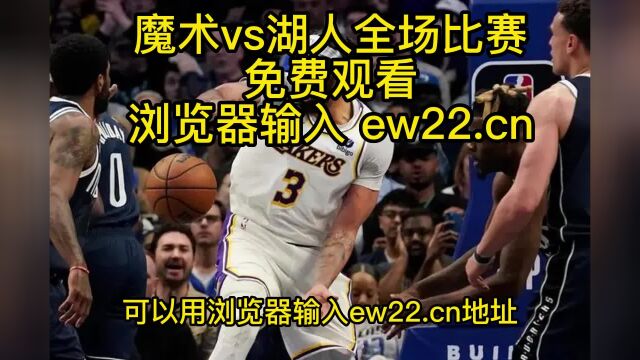 2023NBA常规赛高清直播:魔术vs湖人直播(官方)高清全程观看jrs联赛免费在线直播附全场回放