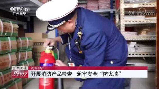 河南郑州 开展消防产品检查 筑牢安全\