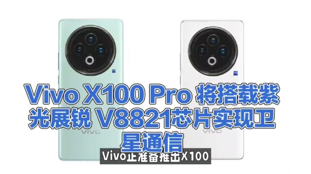 卷起来,Vivo X100 Pro 将搭载紫光展锐 V8821芯片实现卫星通信