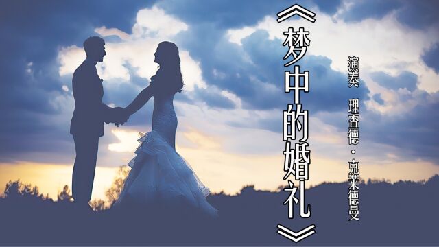 经典钢琴名曲《梦中的婚礼》,理查德克莱德曼,百听不厌的纯音乐