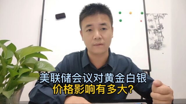 美联储会议对黄金白银价格影响有多大?