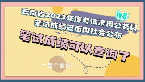 云南省2023年度考试录用公务员笔试成绩已面向社会公布可查询了！