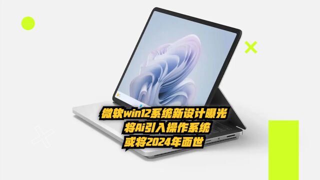 微软Win12系统新设计曝光:将Ai引入操作系统,或2024年面世