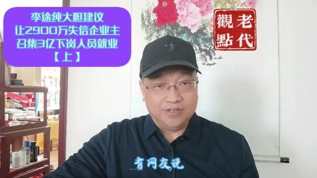 李途纯大胆建议: 让2900万失信企业主召集3亿下岗人员就业【上】 #原创 #同城热点 #企业家 #内容过于真实 #创业