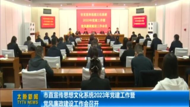 市直宣传思想文化系统2023年党建工作暨党风廉政建设工作会召开