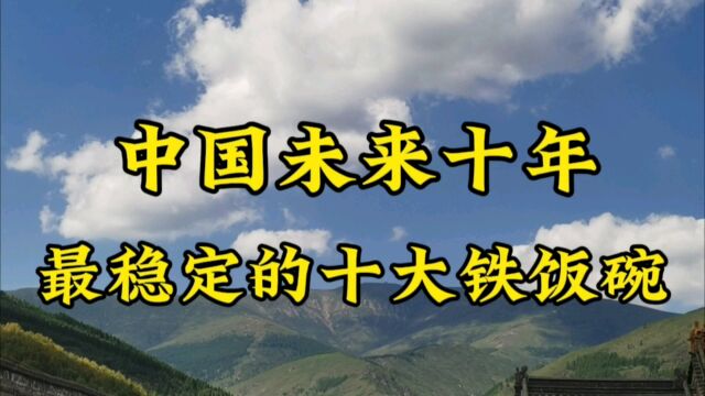 中国未来十年最稳定的十大铁饭碗