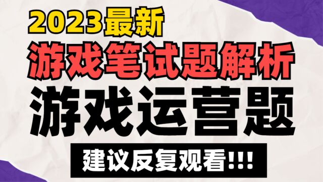 这10题必须搞懂!游戏运营典型笔试题考核点与答题思路讲解丨游戏发行笔试