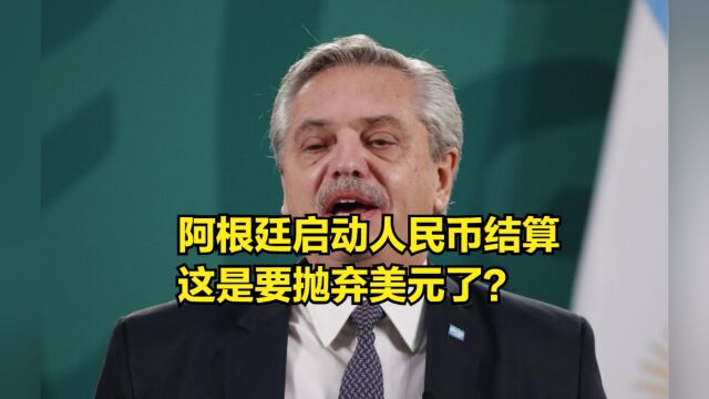 又一个国家官宣!阿根廷启动人民币结算,这是要抛弃美元了?