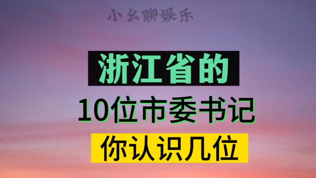 浙江省的市委书记,看下有没有你认识的,说不定有你们那边的