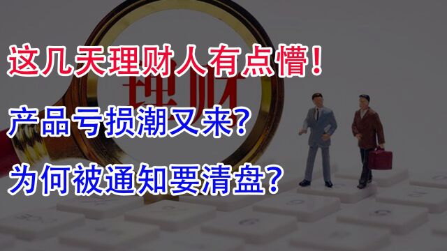 这几天理财人有点懵!产品亏损潮又来?为何被通知要清盘?