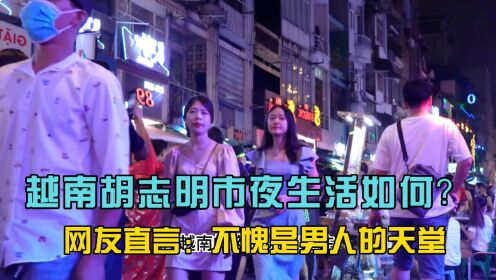 越南胡志明市夜生活如何？网友直言：不愧是男人的天堂