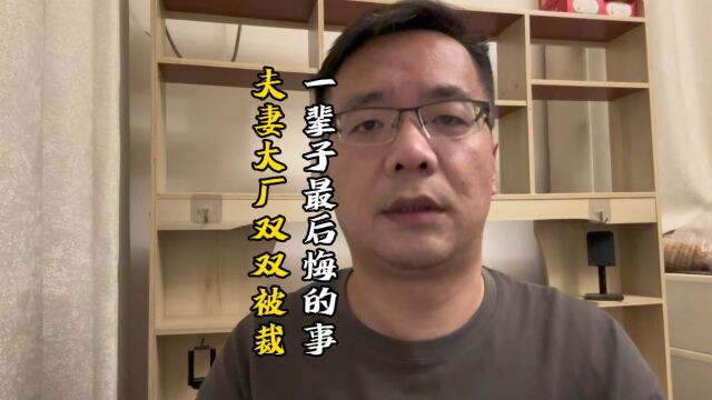 上海一夫妻互联网大厂双双被裁,他们一辈子最后悔的事情是什么?