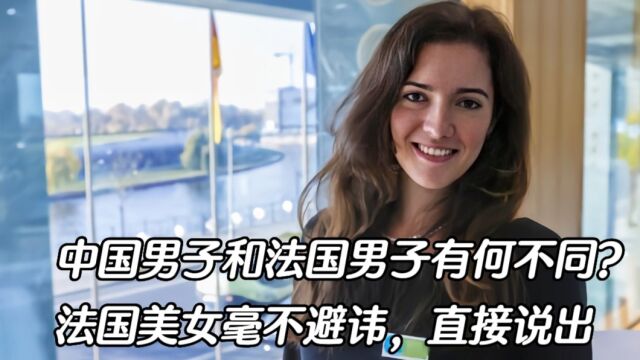 中国男子和法国男子有何不同?法国美女毫不避讳,直接说出真相!