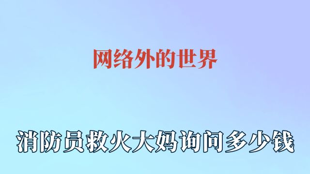 网络外的世界,消防员救火大妈询问多少钱,大水进村老人护住粮食