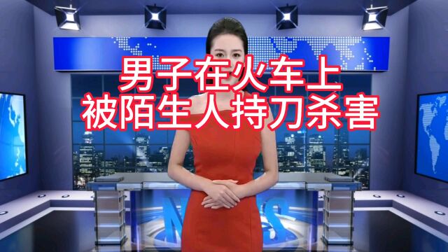 男子火车上被陌生人持刀杀害,受害亲属发声,铁路方回应